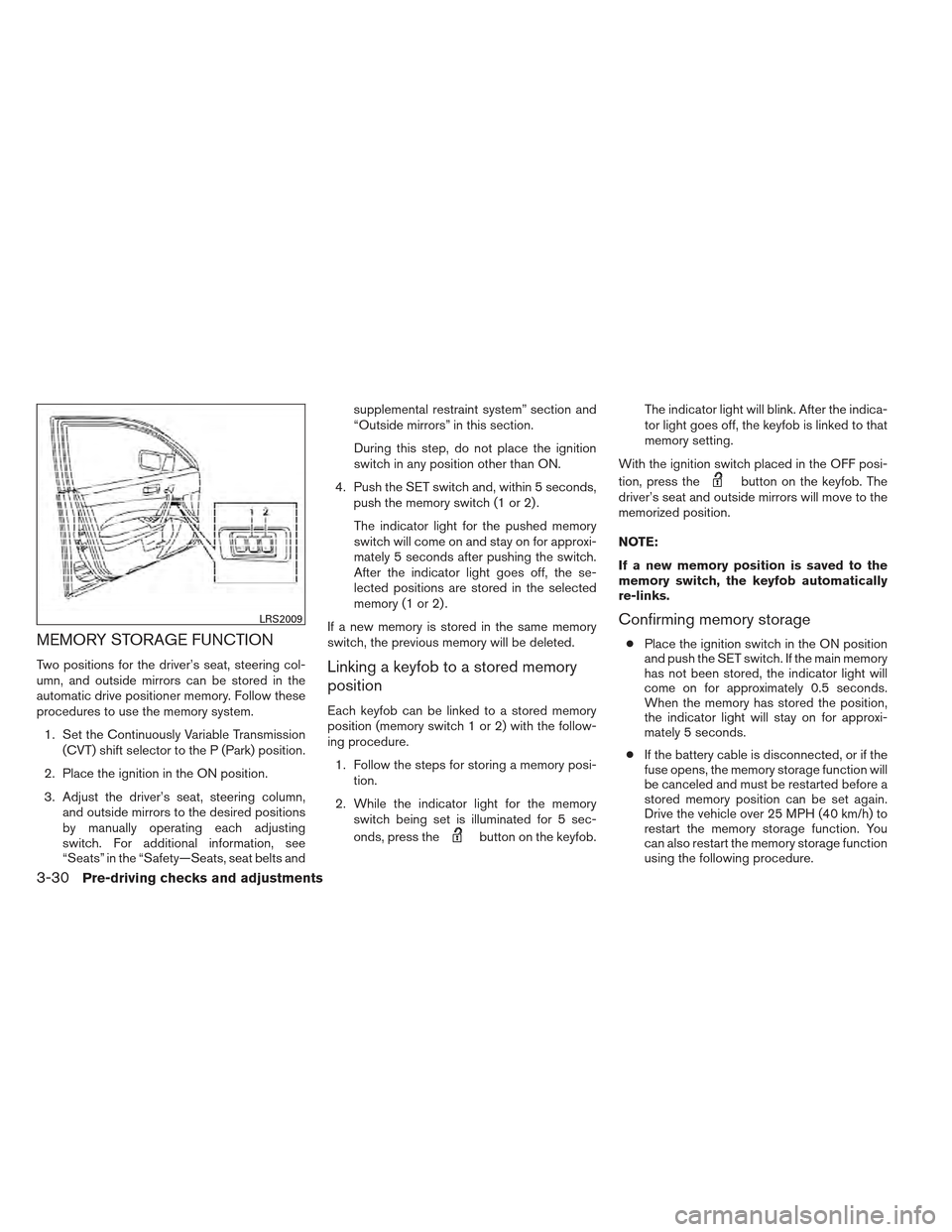 NISSAN MAXIMA 2012 A35 / 7.G Owners Manual MEMORY STORAGE FUNCTION
Two positions for the driver’s seat, steering col-
umn, and outside mirrors can be stored in the
automatic drive positioner memory. Follow these
procedures to use the memory 