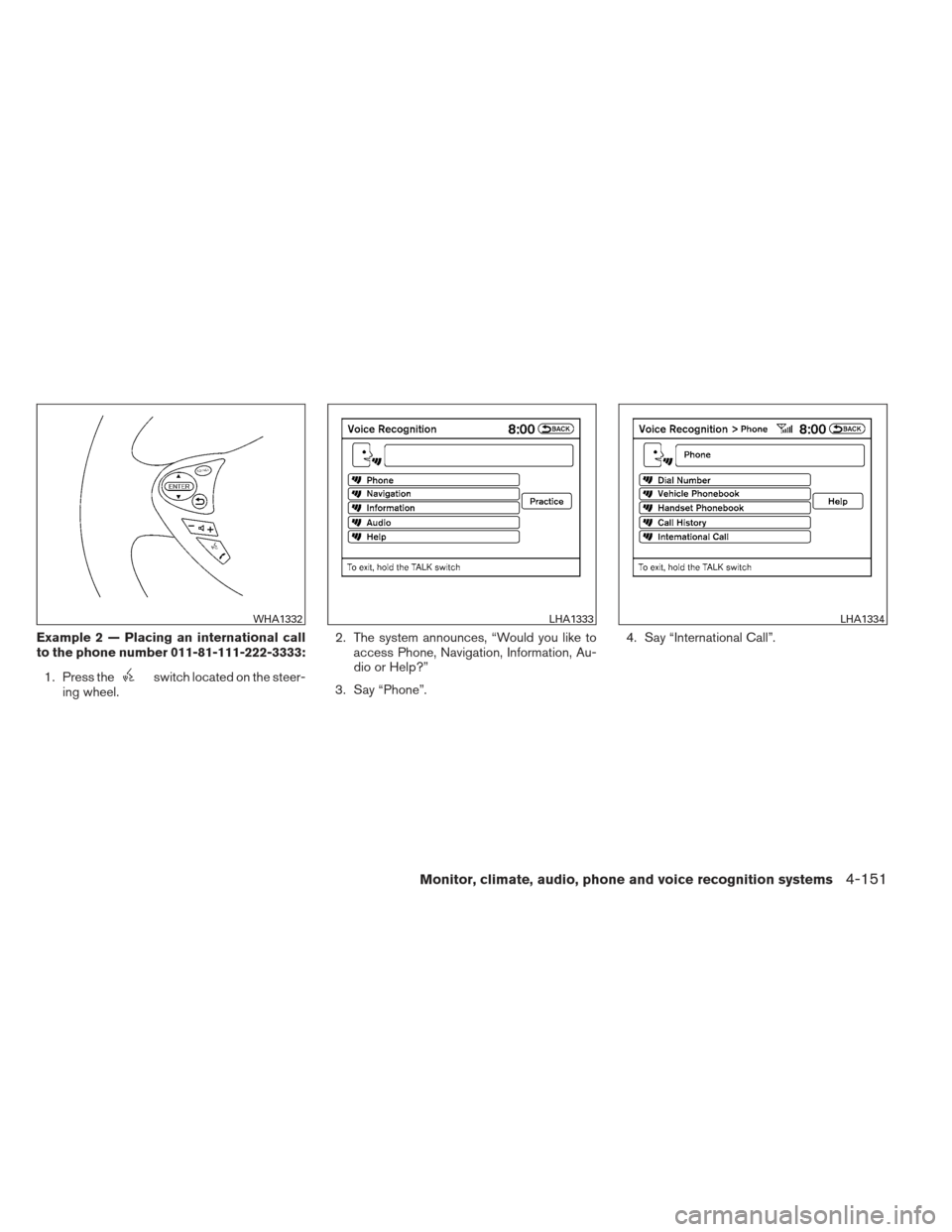 NISSAN MAXIMA 2012 A35 / 7.G Owners Manual Example 2 — Placing an international call
to the phone number 011-81-111-222-3333:1. Press the
switch located on the steer-
ing wheel. 2. The system announces, “Would you like to
access Phone, Nav