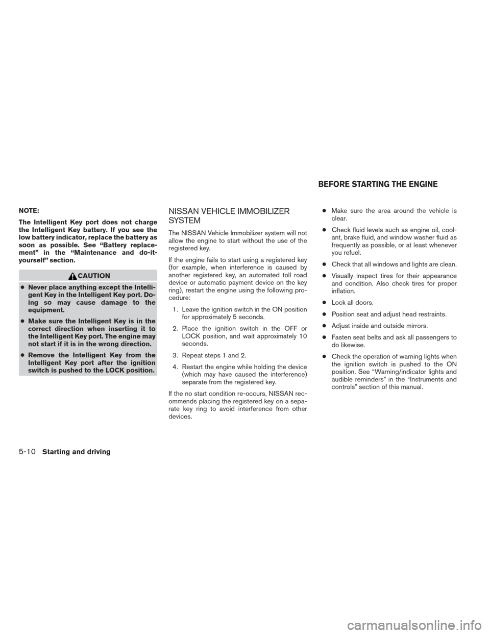 NISSAN MAXIMA 2012 A35 / 7.G Owners Manual NOTE:
The Intelligent Key port does not charge
the Intelligent Key battery. If you see the
low battery indicator, replace the battery as
soon as possible. See “Battery replace-
ment” in the “Mai