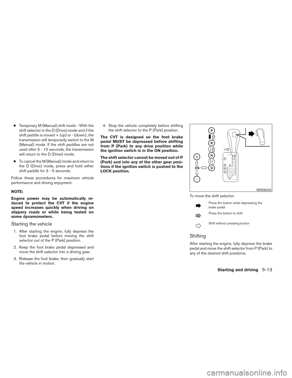 NISSAN MAXIMA 2012 A35 / 7.G Owners Manual ●Temporary M (Manual) shift mode - With the
shift selector in the D (Drive) mode and if the
shift paddle is moved + (up) or - (down) , the
transmission will temporarily switch to the M
(Manual) mode