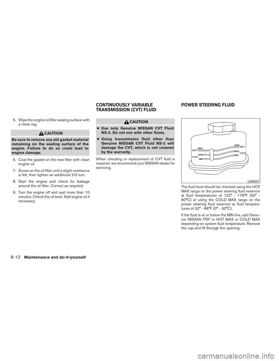 NISSAN MAXIMA 2012 A35 / 7.G Owners Manual 5. Wipe the engine oil filter sealing surface witha clean rag.
CAUTION
Be sure to remove any old gasket material
remaining on the sealing surface of the
engine. Failure to do so could lead to
engine d