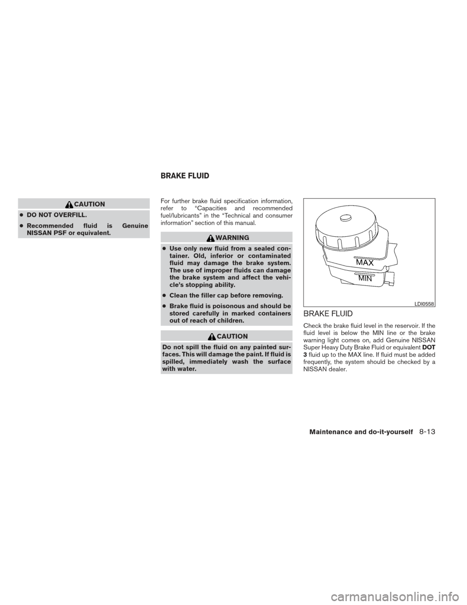 NISSAN MAXIMA 2012 A35 / 7.G Owners Manual CAUTION
●DO NOT OVERFILL.
● Recommended fluid is Genuine
NISSAN PSF or equivalent. For further brake fluid specification information,
refer to “Capacities and recommended
fuel/lubricants” in t NISSAN MAXIMA 2012 A35 / 7.G Owners Manual CAUTION
●DO NOT OVERFILL.
● Recommended fluid is Genuine
NISSAN PSF or equivalent. For further brake fluid specification information,
refer to “Capacities and recommended
fuel/lubricants” in t