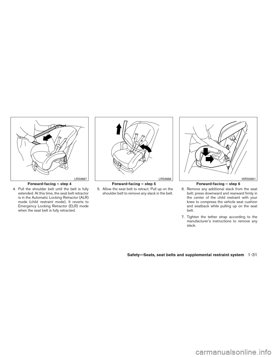 NISSAN MAXIMA 2012 A35 / 7.G Owners Manual 4. Pull the shoulder belt until the belt is fullyextended. At this time, the seat belt retractor
is in the Automatic Locking Retractor (ALR)
mode (child restraint mode) . It reverts to
Emergency Locki