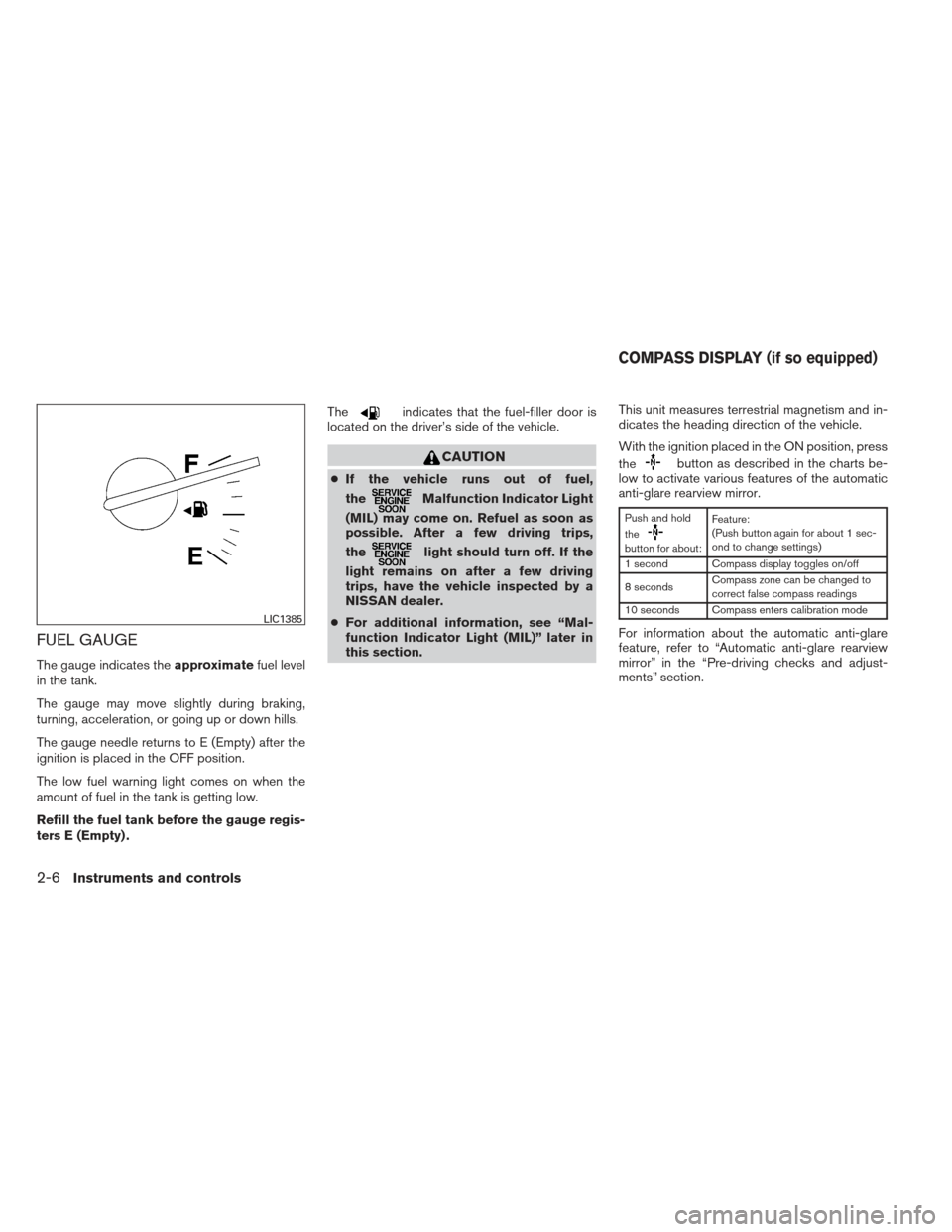NISSAN MAXIMA 2012 A35 / 7.G Owners Manual FUEL GAUGE
The gauge indicates theapproximatefuel level
in the tank.
The gauge may move slightly during braking,
turning, acceleration, or going up or down hills.
The gauge needle returns to E (Empty) NISSAN MAXIMA 2012 A35 / 7.G Owners Manual FUEL GAUGE
The gauge indicates theapproximatefuel level
in the tank.
The gauge may move slightly during braking,
turning, acceleration, or going up or down hills.
The gauge needle returns to E (Empty)