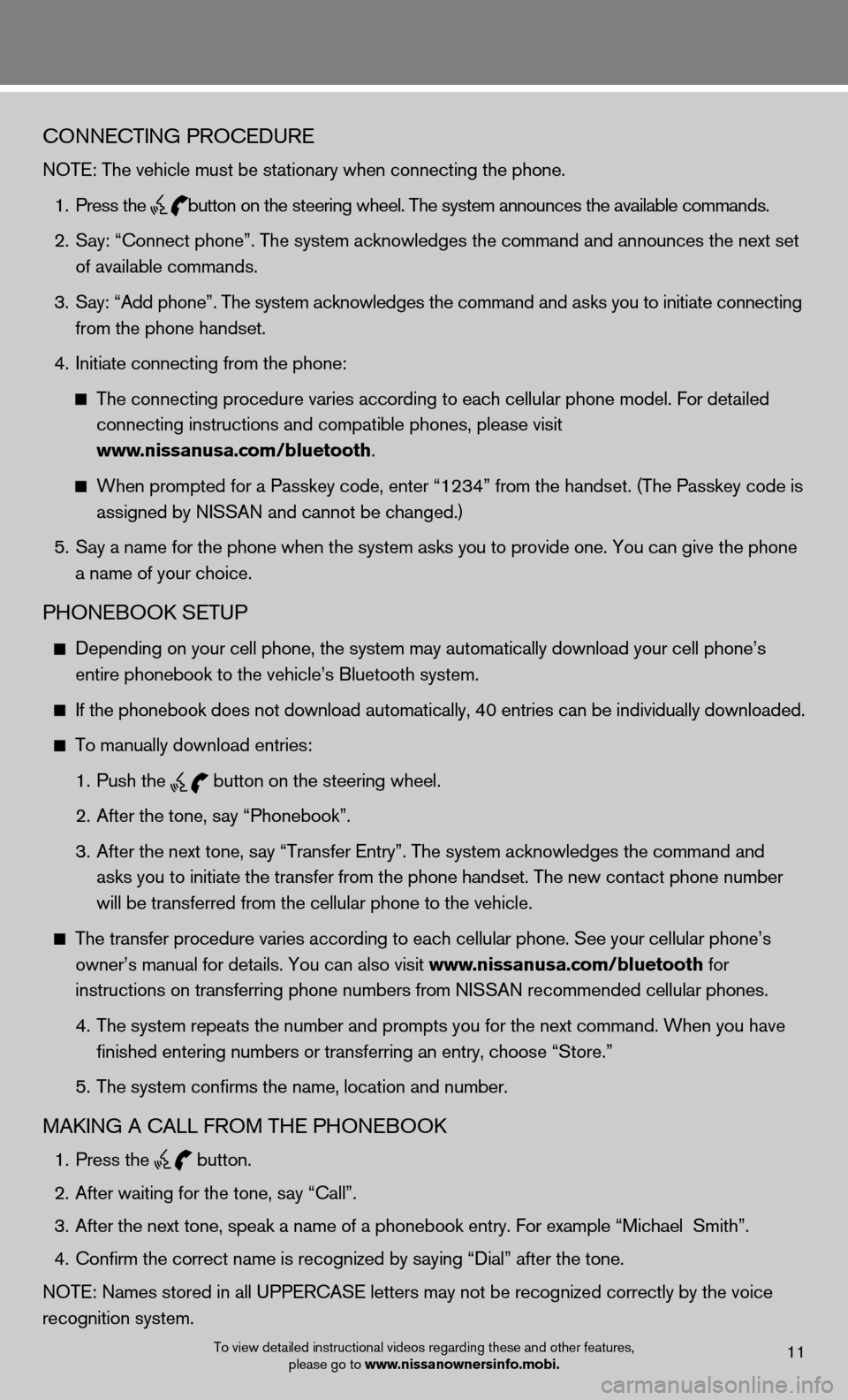 NISSAN VERSA HATCHBACK 2012 1.G Quick Reference Guide To view detailed instructional videos regarding these and other features, please go to www.nissanownersinfo.mobi.11
cOnnectinG PROceduRe
NOTE: The vehicle must be stationary when connecting the phone. NISSAN VERSA HATCHBACK 2012 1.G Quick Reference Guide To view detailed instructional videos regarding these and other features, please go to www.nissanownersinfo.mobi.11
cOnnectinG PROceduRe
NOTE: The vehicle must be stationary when connecting the phone.