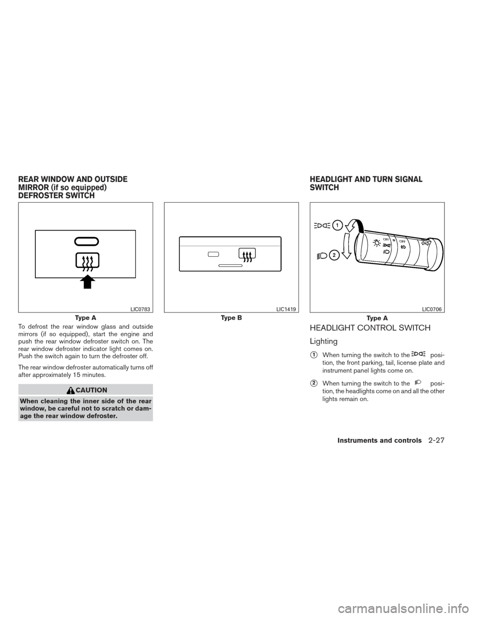 NISSAN XTERRA 2012 N50 / 2.G Owners Manual To defrost the rear window glass and outside
mirrors (if so equipped) , start the engine and
push the rear window defroster switch on. The
rear window defroster indicator light comes on.
Push the swit