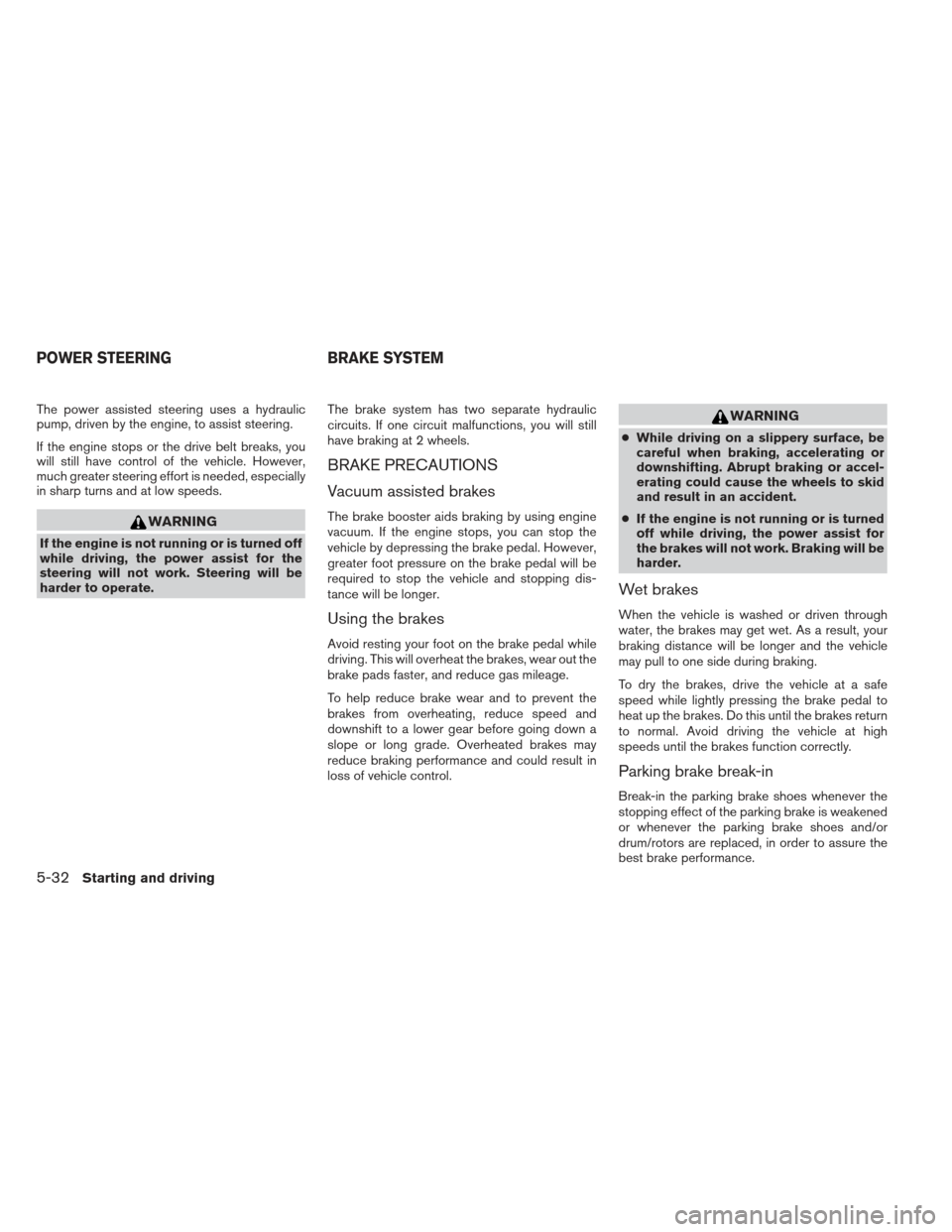NISSAN XTERRA 2012 N50 / 2.G Owners Manual The power assisted steering uses a hydraulic
pump, driven by the engine, to assist steering.
If the engine stops or the drive belt breaks, you
will still have control of the vehicle. However,
much gre