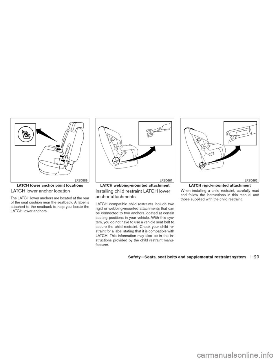 NISSAN XTERRA 2012 N50 / 2.G Owners Manual LATCH lower anchor location
The LATCH lower anchors are located at the rear
of the seat cushion near the seatback. A label is
attached to the seatback to help you locate the
LATCH lower anchors.
Insta NISSAN XTERRA 2012 N50 / 2.G Owners Manual LATCH lower anchor location
The LATCH lower anchors are located at the rear
of the seat cushion near the seatback. A label is
attached to the seatback to help you locate the
LATCH lower anchors.
Insta