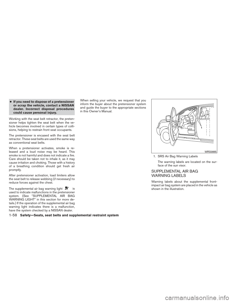 NISSAN XTERRA 2012 N50 / 2.G Owners Manual ●If you need to dispose of a pretensioner
or scrap the vehicle, contact a NISSAN
dealer. Incorrect disposal procedures
could cause personal injury.
Working with the seat belt retractor, the preten-
