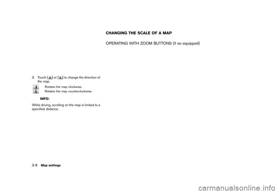 NISSAN MAXIMA 2015 A35 / 7.G 08IT Navigation Manual Black plate (48,1)
[ Edit: 2012/ 4/ 11 Model: 08NJ-N ]
3-8Map settings
NMA00153. Touch [] or [] to change the direction of
the map.
Rotates the map clockwise.
Rotates the map counterclockwise.
INFO:
W