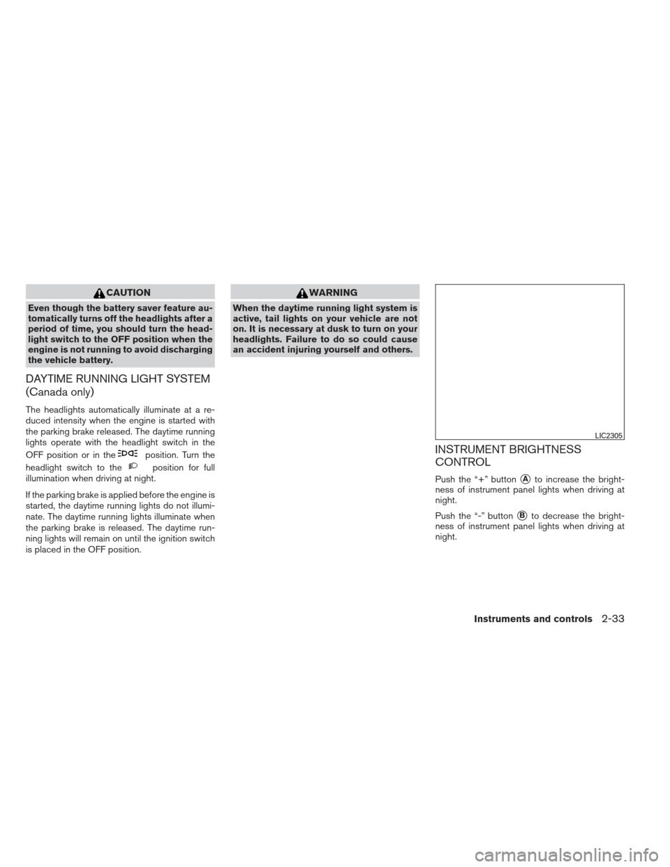 NISSAN ALTIMA 2013 L33 / 5.G Owners Manual CAUTION
Even though the battery saver feature au-
tomatically turns off the headlights after a
period of time, you should turn the head-
light switch to the OFF position when the
engine is not running NISSAN ALTIMA 2013 L33 / 5.G Owners Manual CAUTION
Even though the battery saver feature au-
tomatically turns off the headlights after a
period of time, you should turn the head-
light switch to the OFF position when the
engine is not running