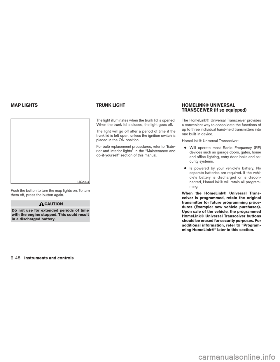 NISSAN ALTIMA 2013 L33 / 5.G Owners Manual Push the button to turn the map lights on. To turn
them off, press the button again.
CAUTION
Do not use for extended periods of time
with the engine stopped. This could result
in a discharged battery. NISSAN ALTIMA 2013 L33 / 5.G Owners Manual Push the button to turn the map lights on. To turn
them off, press the button again.
CAUTION
Do not use for extended periods of time
with the engine stopped. This could result
in a discharged battery.