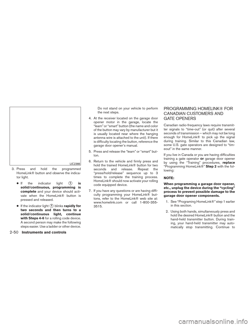 NISSAN ALTIMA 2013 L33 / 5.G Owners Manual 3. Press and hold the programmedHomeLink® button and observe the indica-
tor light.
● If the indicator light
1is
solid/continuous, programming is
complete and your device should acti-
vate when th NISSAN ALTIMA 2013 L33 / 5.G Owners Manual 3. Press and hold the programmedHomeLink® button and observe the indica-
tor light.
● If the indicator light
1is
solid/continuous, programming is
complete and your device should acti-
vate when th