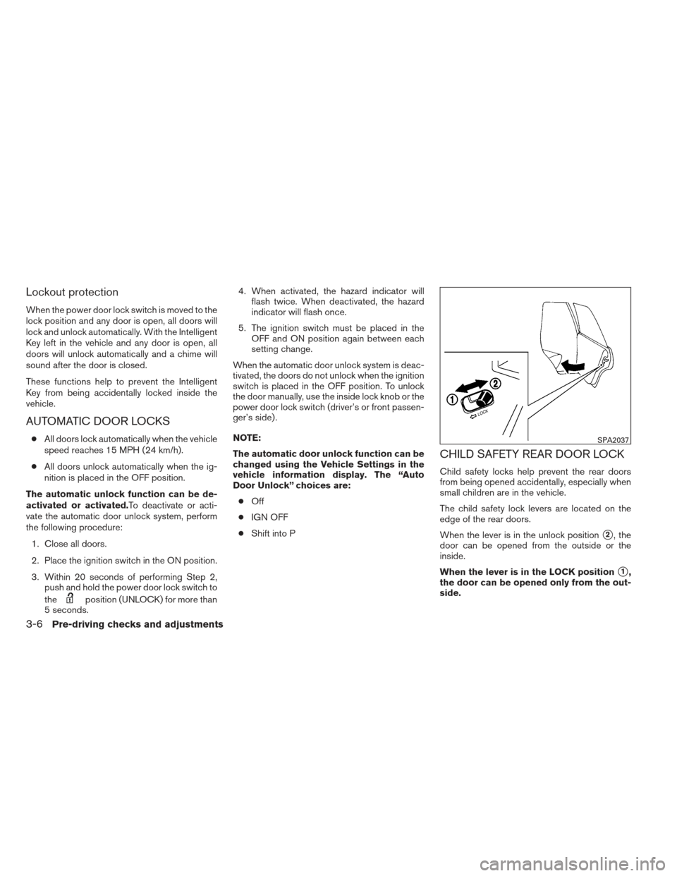 NISSAN ALTIMA 2013 L33 / 5.G Owners Manual Lockout protection
When the power door lock switch is moved to the
lock position and any door is open, all doors will
lock and unlock automatically. With the Intelligent
Key left in the vehicle and an NISSAN ALTIMA 2013 L33 / 5.G Owners Manual Lockout protection
When the power door lock switch is moved to the
lock position and any door is open, all doors will
lock and unlock automatically. With the Intelligent
Key left in the vehicle and an