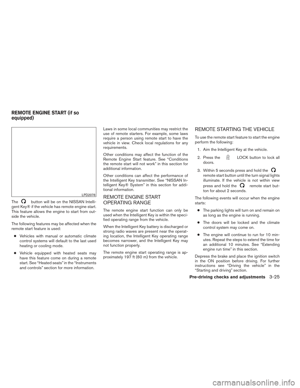 NISSAN ALTIMA 2013 L33 / 5.G Owners Manual Thebutton will be on the NISSAN Intelli-
gent Key® if the vehicle has remote engine start.
This feature allows the engine to start from out-
side the vehicle.
The following features may be affected w NISSAN ALTIMA 2013 L33 / 5.G Owners Manual Thebutton will be on the NISSAN Intelli-
gent Key® if the vehicle has remote engine start.
This feature allows the engine to start from out-
side the vehicle.
The following features may be affected w