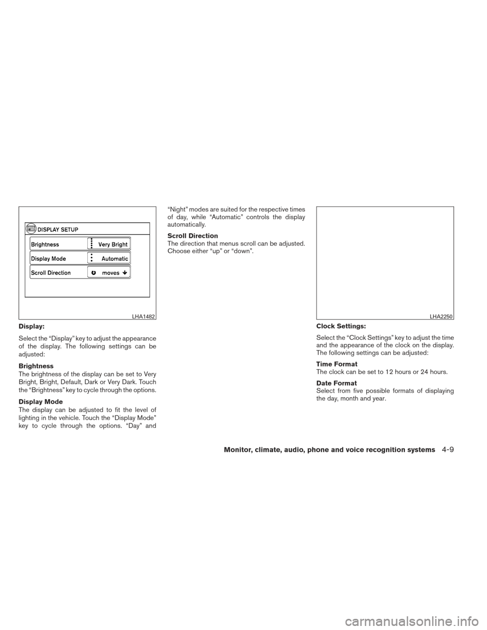 NISSAN ALTIMA 2013 L33 / 5.G Owners Manual Display:
Select the “Display” key to adjust the appearance
of the display. The following settings can be
adjusted:
Brightness
The brightness of the display can be set to Very
Bright, Bright, Defau NISSAN ALTIMA 2013 L33 / 5.G Owners Manual Display:
Select the “Display” key to adjust the appearance
of the display. The following settings can be
adjusted:
Brightness
The brightness of the display can be set to Very
Bright, Bright, Defau
