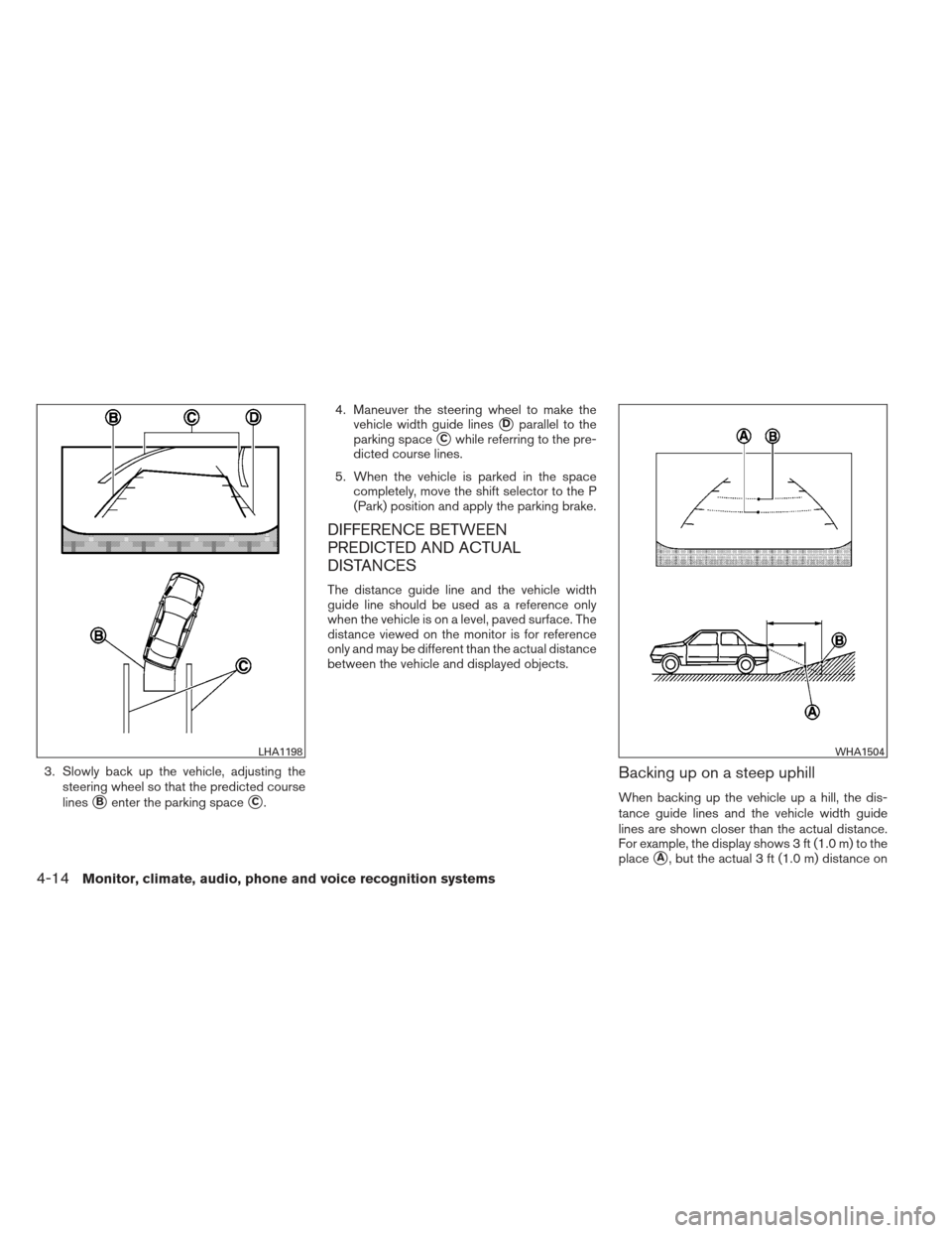 NISSAN ALTIMA 2013 L33 / 5.G Owners Manual 3. Slowly back up the vehicle, adjusting thesteering wheel so that the predicted course
lines
Benter the parking spaceC. 4. Maneuver the steering wheel to make the
vehicle width guide lines
Dparall NISSAN ALTIMA 2013 L33 / 5.G Owners Manual 3. Slowly back up the vehicle, adjusting thesteering wheel so that the predicted course
lines
Benter the parking spaceC. 4. Maneuver the steering wheel to make the
vehicle width guide lines
Dparall