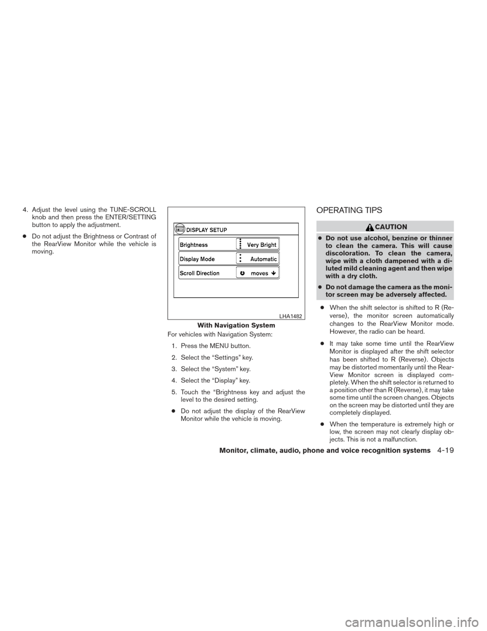 NISSAN ALTIMA 2013 L33 / 5.G Owners Manual 4. Adjust the level using the TUNE-SCROLLknob and then press the ENTER/SETTING
button to apply the adjustment.
● Do not adjust the Brightness or Contrast of
the RearView Monitor while the vehicle is NISSAN ALTIMA 2013 L33 / 5.G Owners Manual 4. Adjust the level using the TUNE-SCROLLknob and then press the ENTER/SETTING
button to apply the adjustment.
● Do not adjust the Brightness or Contrast of
the RearView Monitor while the vehicle is