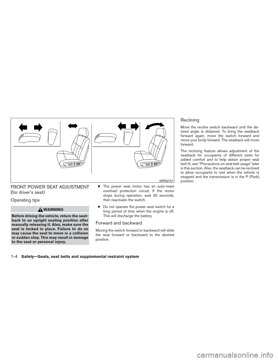 NISSAN ALTIMA 2013 L33 / 5.G Owners Manual FRONT POWER SEAT ADJUSTMENT
(for driver’s seat)
Operating tips
WARNING
Before driving the vehicle, return the seat-
back to an upright seating position after
manually releasing it. Also, make sure t NISSAN ALTIMA 2013 L33 / 5.G Owners Manual FRONT POWER SEAT ADJUSTMENT
(for driver’s seat)
Operating tips
WARNING
Before driving the vehicle, return the seat-
back to an upright seating position after
manually releasing it. Also, make sure t