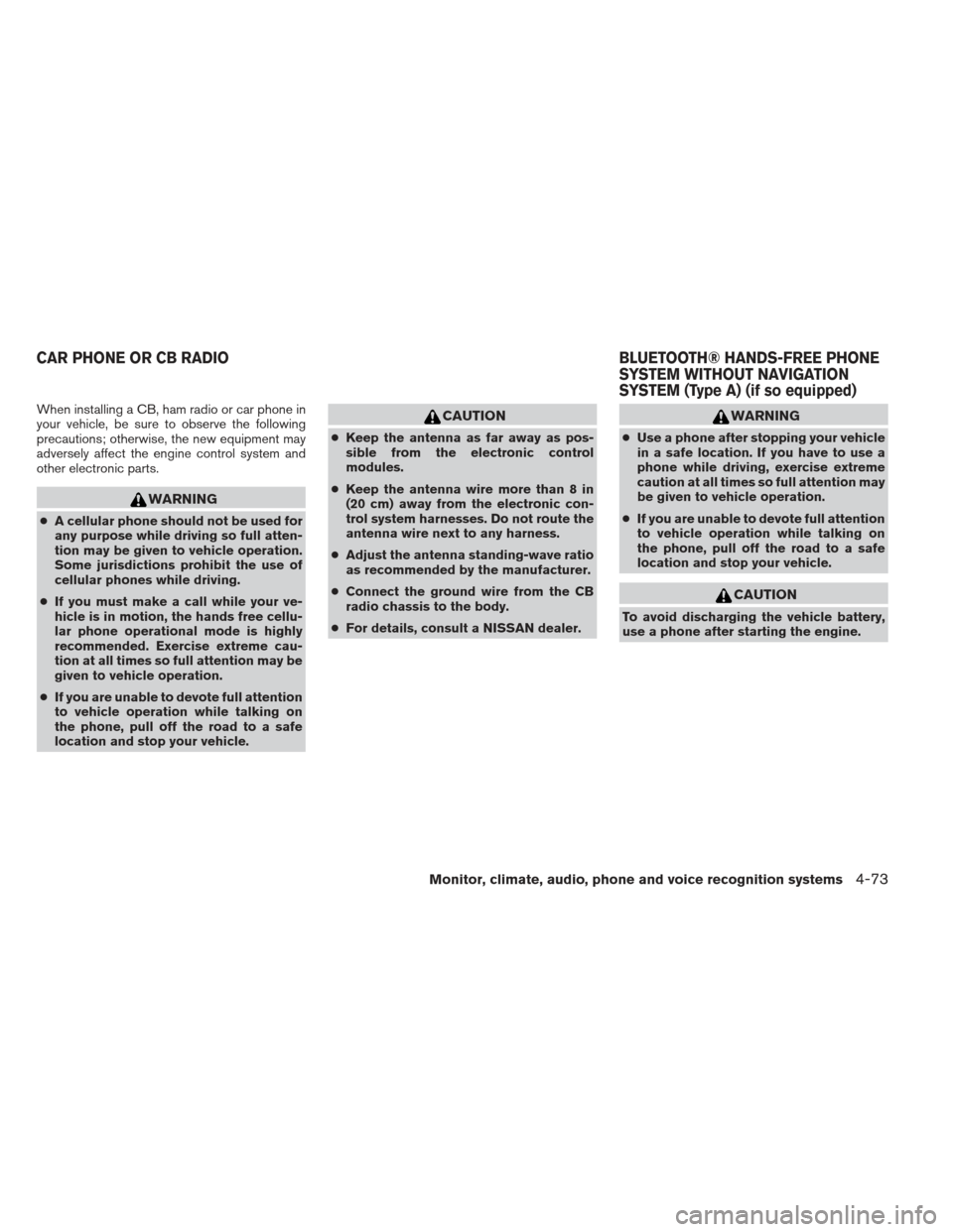 NISSAN ALTIMA 2013 L33 / 5.G Owners Manual When installing a CB, ham radio or car phone in
your vehicle, be sure to observe the following
precautions; otherwise, the new equipment may
adversely affect the engine control system and
other electr NISSAN ALTIMA 2013 L33 / 5.G Owners Manual When installing a CB, ham radio or car phone in
your vehicle, be sure to observe the following
precautions; otherwise, the new equipment may
adversely affect the engine control system and
other electr