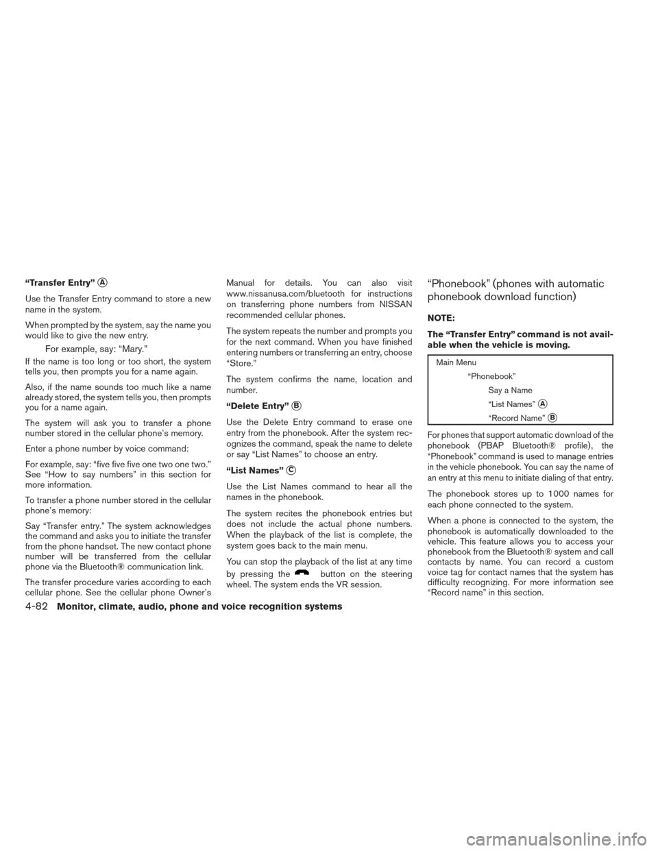 NISSAN ALTIMA 2013 L33 / 5.G Owners Manual “Transfer Entry”A
Use the Transfer Entry command to store a new
name in the system.
When prompted by the system, say the name you
would like to give the new entry.
For example, say: “Mary.”
I NISSAN ALTIMA 2013 L33 / 5.G Owners Manual “Transfer Entry”A
Use the Transfer Entry command to store a new
name in the system.
When prompted by the system, say the name you
would like to give the new entry.
For example, say: “Mary.”
I