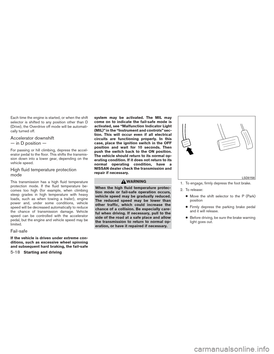 NISSAN ALTIMA 2013 L33 / 5.G Owners Manual Each time the engine is started, or when the shift
selector is shifted to any position other than D
(Drive) , the Overdrive off mode will be automati-
cally turned off.
Accelerator downshift
— in D NISSAN ALTIMA 2013 L33 / 5.G Owners Manual Each time the engine is started, or when the shift
selector is shifted to any position other than D
(Drive) , the Overdrive off mode will be automati-
cally turned off.
Accelerator downshift
— in D