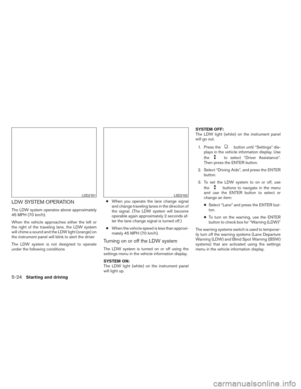 NISSAN ALTIMA 2013 L33 / 5.G Owners Manual LDW SYSTEM OPERATION
The LDW system operates above approximately
45 MPH (70 km/h).
When the vehicle approaches either the left or
the right of the traveling lane, the LDW system
will chime a sound and NISSAN ALTIMA 2013 L33 / 5.G Owners Manual LDW SYSTEM OPERATION
The LDW system operates above approximately
45 MPH (70 km/h).
When the vehicle approaches either the left or
the right of the traveling lane, the LDW system
will chime a sound and