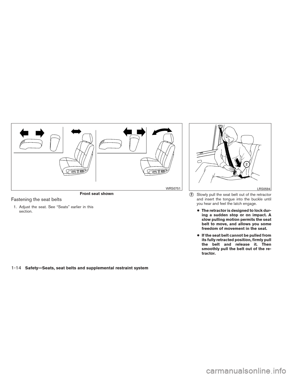 NISSAN ALTIMA 2013 L33 / 5.G Owners Manual Fastening the seat belts
1. Adjust the seat. See “Seats” earlier in thissection.
2Slowly pull the seat belt out of the retractor
and insert the tongue into the buckle until
you hear and feel the 