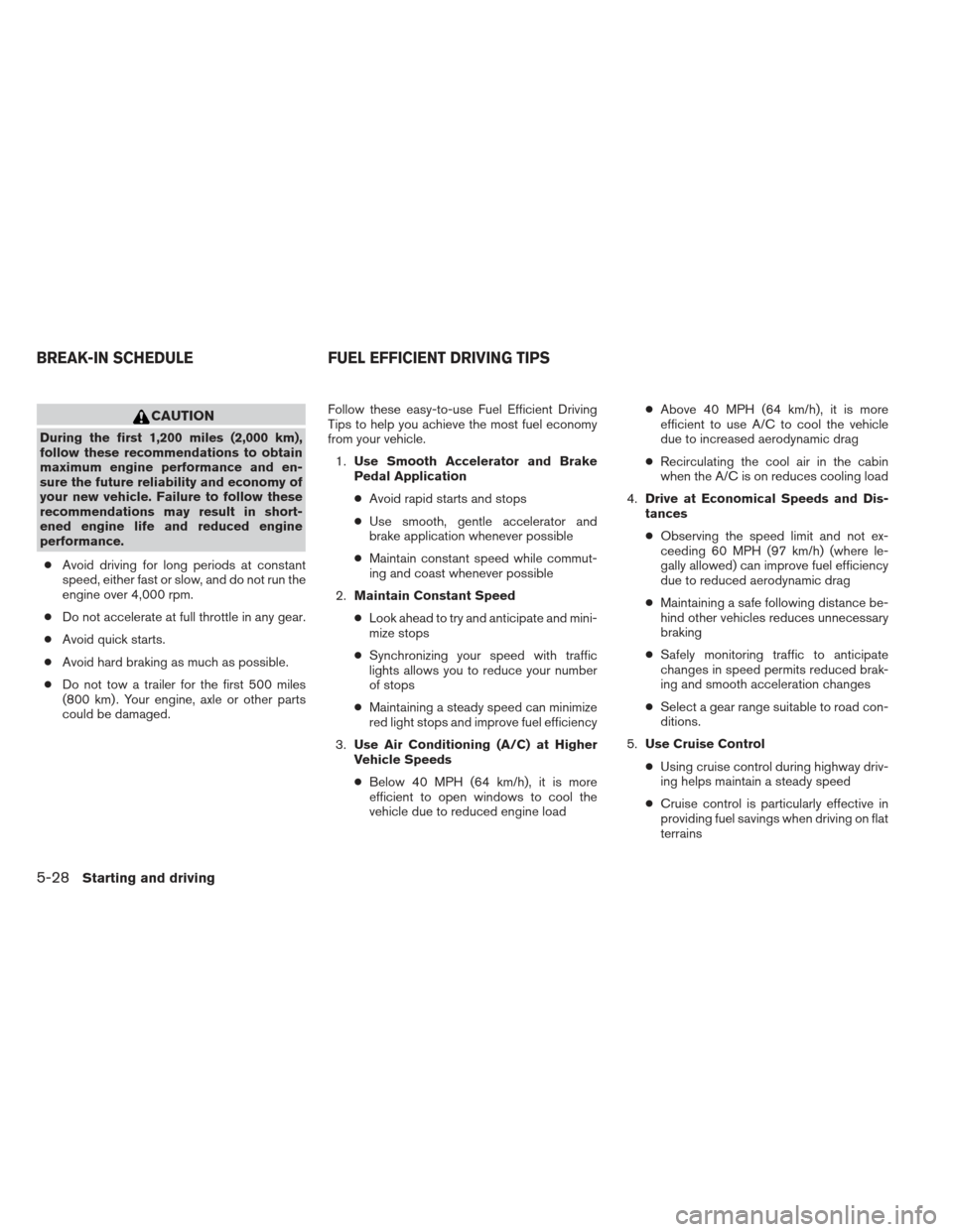 NISSAN ALTIMA 2013 L33 / 5.G Owners Manual CAUTION
During the first 1,200 miles (2,000 km),
follow these recommendations to obtain
maximum engine performance and en-
sure the future reliability and economy of
your new vehicle. Failure to follo NISSAN ALTIMA 2013 L33 / 5.G Owners Manual CAUTION
During the first 1,200 miles (2,000 km),
follow these recommendations to obtain
maximum engine performance and en-
sure the future reliability and economy of
your new vehicle. Failure to follo