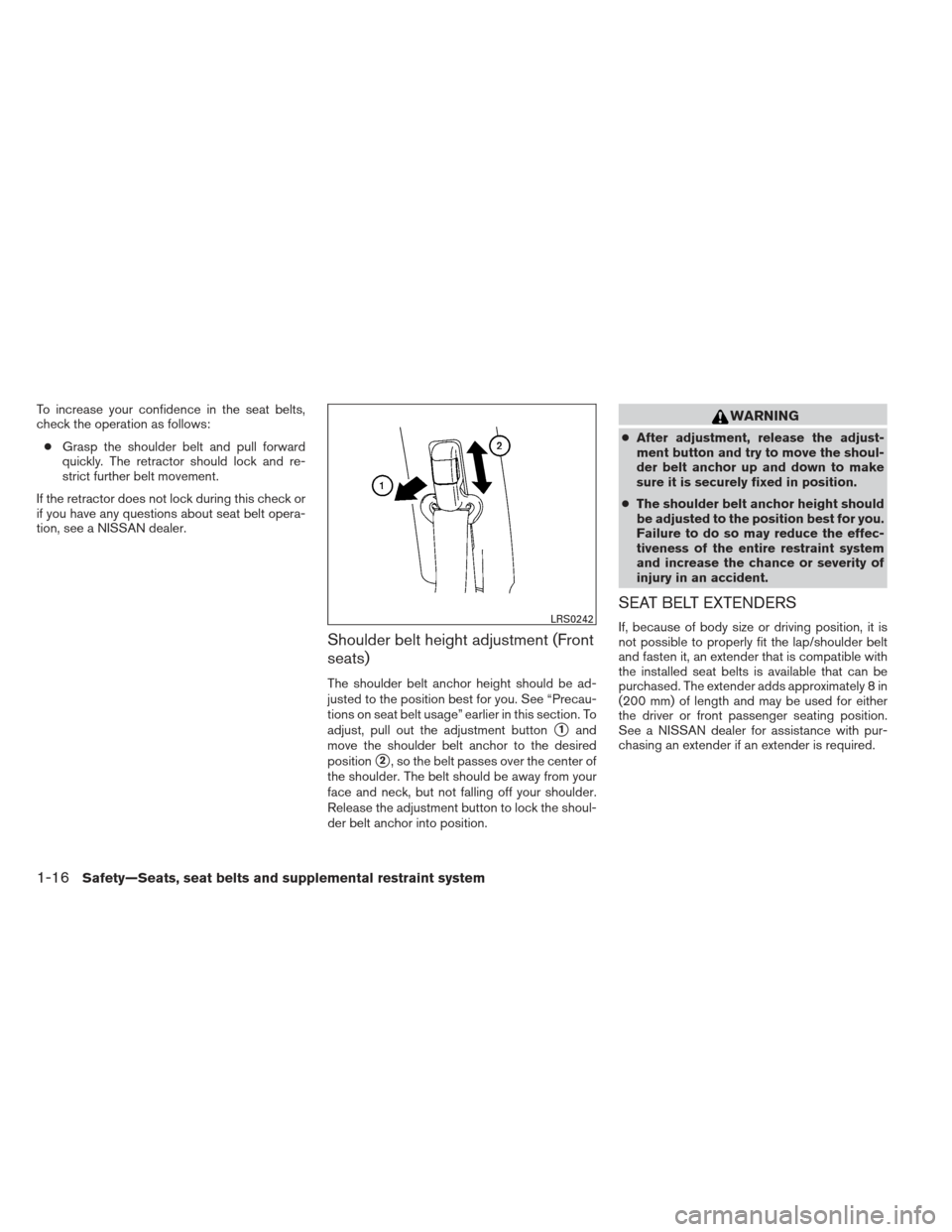 NISSAN ALTIMA 2013 L33 / 5.G Owners Manual To increase your confidence in the seat belts,
check the operation as follows:● Grasp the shoulder belt and pull forward
quickly. The retractor should lock and re-
strict further belt movement.
If t NISSAN ALTIMA 2013 L33 / 5.G Owners Manual To increase your confidence in the seat belts,
check the operation as follows:● Grasp the shoulder belt and pull forward
quickly. The retractor should lock and re-
strict further belt movement.
If t
