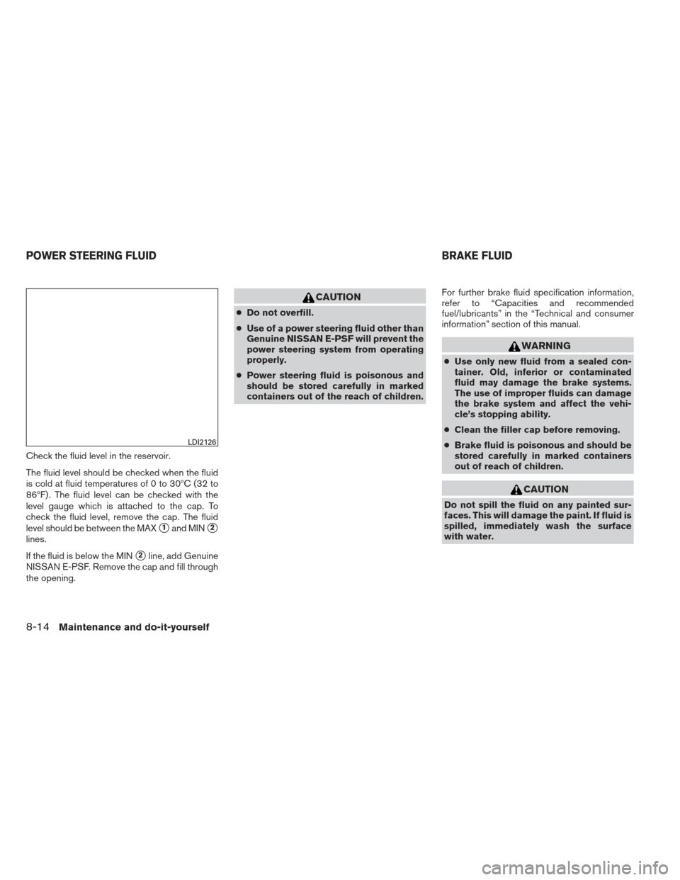 NISSAN ALTIMA 2013 L33 / 5.G Owners Manual Check the fluid level in the reservoir.
The fluid level should be checked when the fluid
is cold at fluid temperatures of 0 to 30ºC (32 to
86ºF) . The fluid level can be checked with the
level gauge NISSAN ALTIMA 2013 L33 / 5.G Owners Manual Check the fluid level in the reservoir.
The fluid level should be checked when the fluid
is cold at fluid temperatures of 0 to 30ºC (32 to
86ºF) . The fluid level can be checked with the
level gauge
