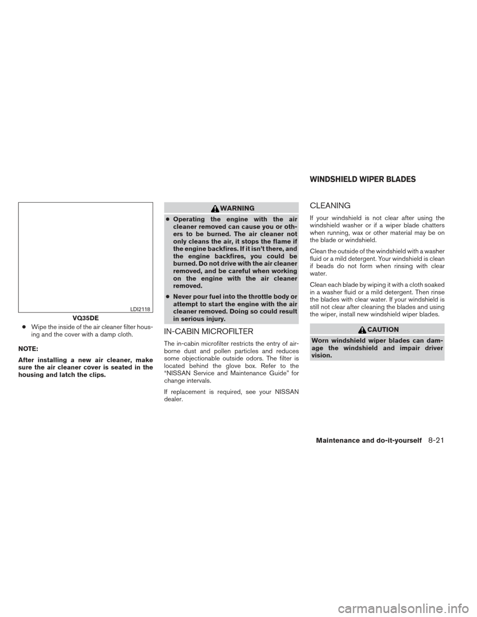 NISSAN ALTIMA 2013 L33 / 5.G Owners Manual ●Wipe the inside of the air cleaner filter hous-
ing and the cover with a damp cloth.
NOTE:
After installing a new air cleaner, make
sure the air cleaner cover is seated in the
housing and latch the NISSAN ALTIMA 2013 L33 / 5.G Owners Manual ●Wipe the inside of the air cleaner filter hous-
ing and the cover with a damp cloth.
NOTE:
After installing a new air cleaner, make
sure the air cleaner cover is seated in the
housing and latch the