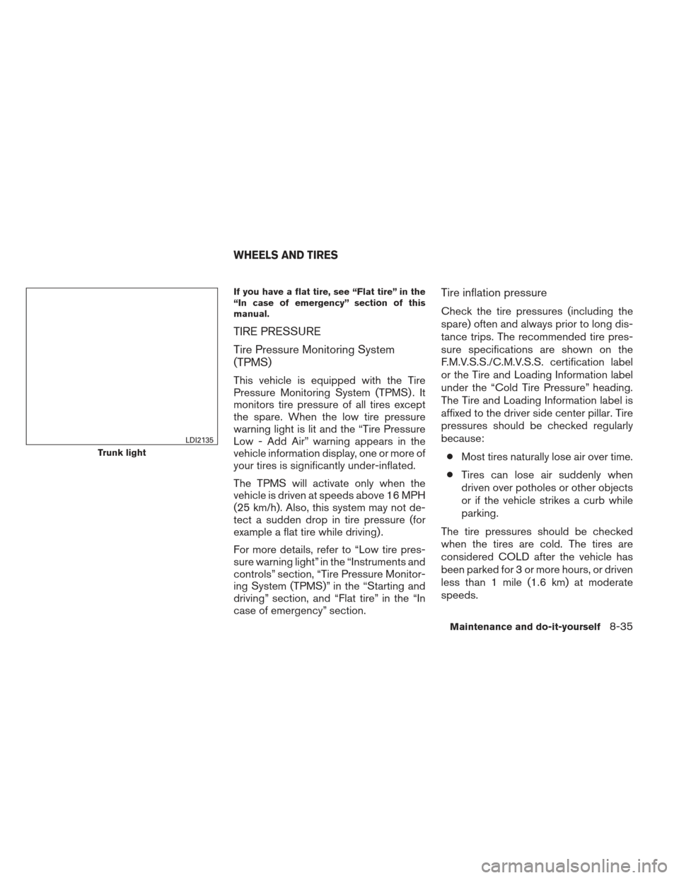 NISSAN ALTIMA 2013 L33 / 5.G Owners Manual If you have a flat tire, see “Flat tire” in the
“In case of emergency” section of this
manual.
TIRE PRESSURE
Tire Pressure Monitoring System
(TPMS)
This vehicle is equipped with the Tire
Press NISSAN ALTIMA 2013 L33 / 5.G Owners Manual If you have a flat tire, see “Flat tire” in the
“In case of emergency” section of this
manual.
TIRE PRESSURE
Tire Pressure Monitoring System
(TPMS)
This vehicle is equipped with the Tire
Press