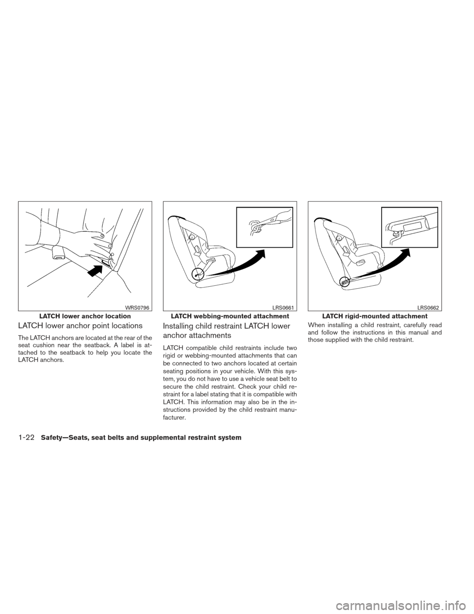 NISSAN ALTIMA 2013 L33 / 5.G Owners Manual LATCH lower anchor point locations
The LATCH anchors are located at the rear of the
seat cushion near the seatback. A label is at-
tached to the seatback to help you locate the
LATCH anchors.
Installi NISSAN ALTIMA 2013 L33 / 5.G Owners Manual LATCH lower anchor point locations
The LATCH anchors are located at the rear of the
seat cushion near the seatback. A label is at-
tached to the seatback to help you locate the
LATCH anchors.
Installi