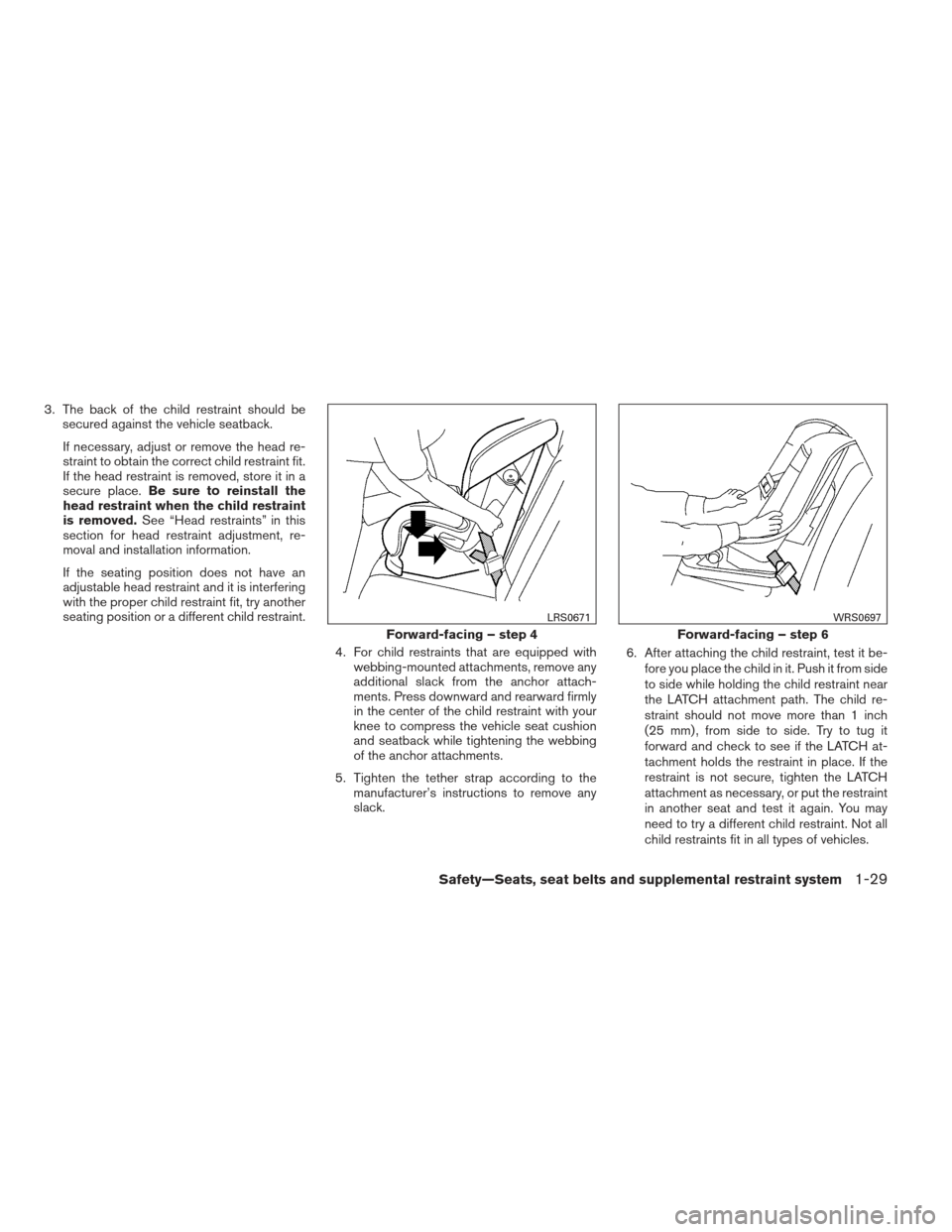 NISSAN ALTIMA 2013 L33 / 5.G Owners Manual 3. The back of the child restraint should besecured against the vehicle seatback.
If necessary, adjust or remove the head re-
straint to obtain the correct child restraint fit.
If the head restraint i NISSAN ALTIMA 2013 L33 / 5.G Owners Manual 3. The back of the child restraint should besecured against the vehicle seatback.
If necessary, adjust or remove the head re-
straint to obtain the correct child restraint fit.
If the head restraint i