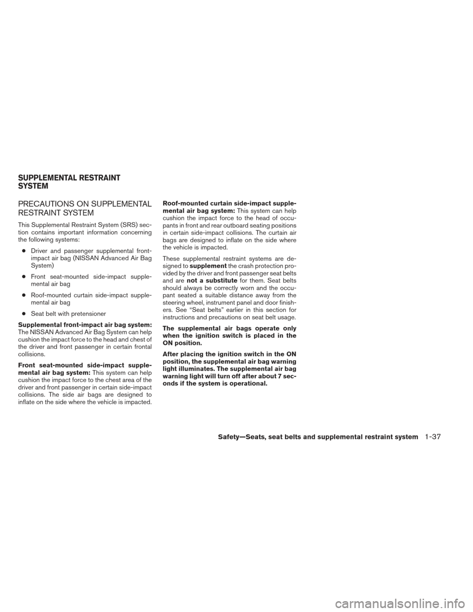 NISSAN ALTIMA 2013 L33 / 5.G Owners Manual PRECAUTIONS ON SUPPLEMENTAL
RESTRAINT SYSTEM
This Supplemental Restraint System (SRS) sec-
tion contains important information concerning
the following systems:● Driver and passenger supplemental fr NISSAN ALTIMA 2013 L33 / 5.G Owners Manual PRECAUTIONS ON SUPPLEMENTAL
RESTRAINT SYSTEM
This Supplemental Restraint System (SRS) sec-
tion contains important information concerning
the following systems:● Driver and passenger supplemental fr