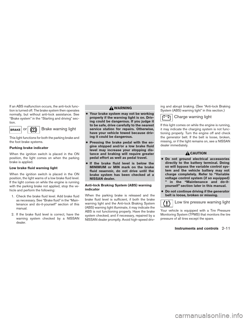 NISSAN ALTIMA 2013 L33 / 5.G Owners Manual If an ABS malfunction occurs, the anti-lock func-
tion is turned off. The brake system then operates
normally, but without anti-lock assistance. See
“Brake system” in the “Starting and driving