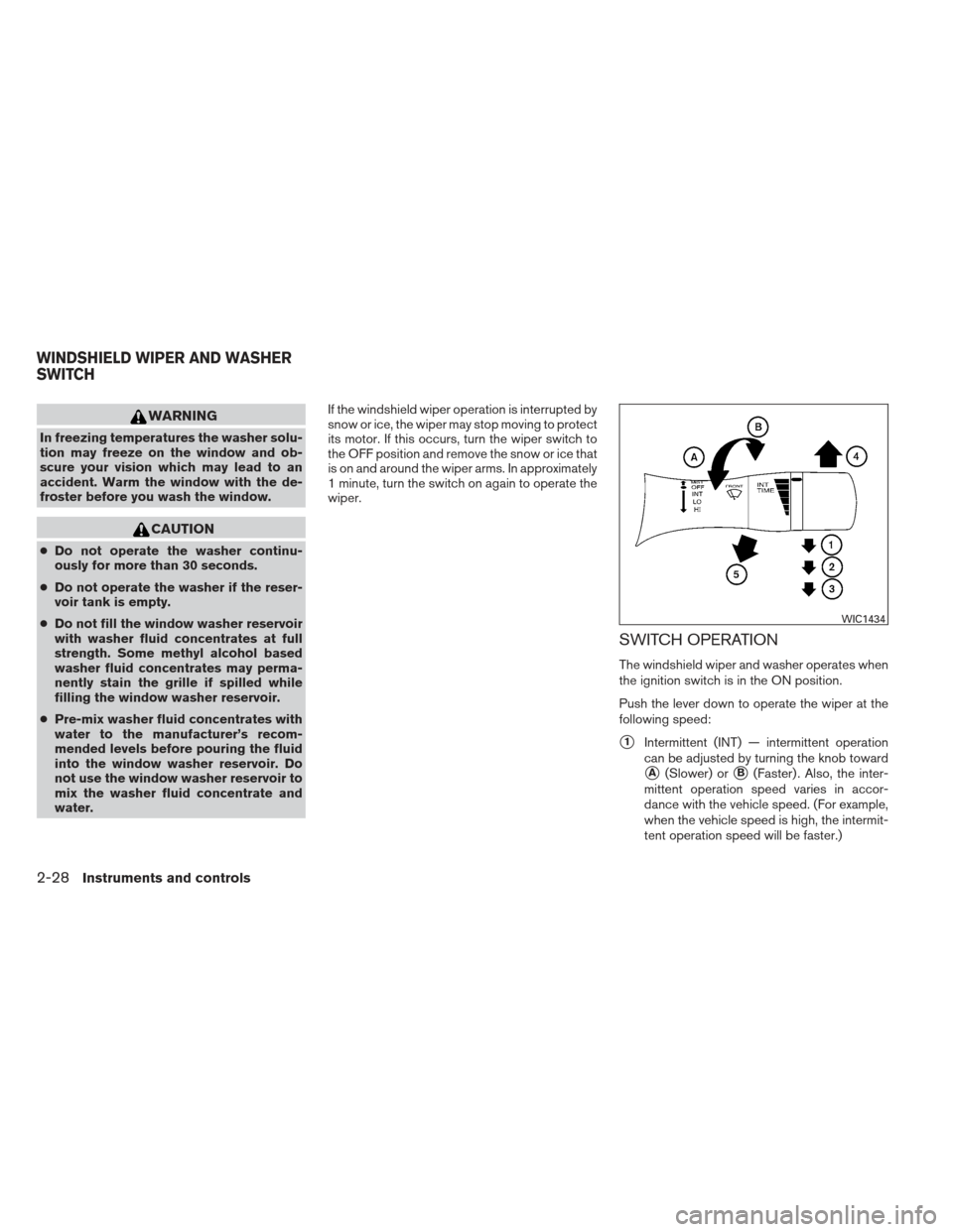 NISSAN ALTIMA 2013 L33 / 5.G Owners Manual WARNING
In freezing temperatures the washer solu-
tion may freeze on the window and ob-
scure your vision which may lead to an
accident. Warm the window with the de-
froster before you wash the window NISSAN ALTIMA 2013 L33 / 5.G Owners Manual WARNING
In freezing temperatures the washer solu-
tion may freeze on the window and ob-
scure your vision which may lead to an
accident. Warm the window with the de-
froster before you wash the window