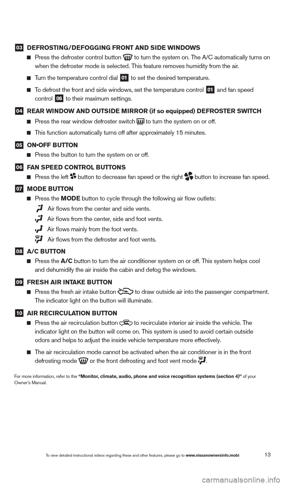 NISSAN ALTIMA 2013 L33 / 5.G Quick Reference Guide 03 DEFROSTING/DEFOGGING FRONT AND SIDE WINDOWS
Press the defroster control button to turn the system on. The A/ c automatically turns on
when the defroster mode is selected. This feature remov NISSAN ALTIMA 2013 L33 / 5.G Quick Reference Guide 03 DEFROSTING/DEFOGGING FRONT AND SIDE WINDOWS
Press the defroster control button to turn the system on. The A/ c automatically turns on
when the defroster mode is selected. This feature remov