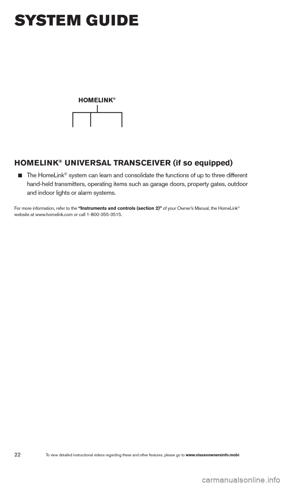 NISSAN ALTIMA 2013 L33 / 5.G Quick Reference Guide 22
HOMELINK® UNIVERSAL TRANSCEIVER (if so equipped) 
  The HomeLink® system can learn and consolidate the functions of up to three different\
 
 

 
hand-held transmitters, operating items suc
 h as