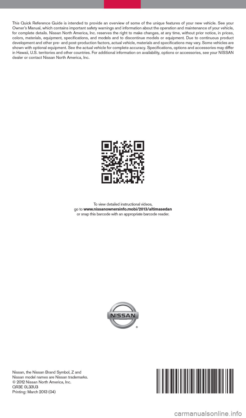 NISSAN ALTIMA 2013 L33 / 5.G Quick Reference Guide This Quick Reference Guide is intended to provide an overview of some of the uniq\
ue features of your new vehicle. See your 
Owner’s Manual, which contains important safety warnings and information