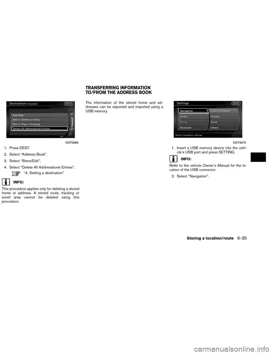 NISSAN ALTIMA COUPE 2013 D32 / 4.G Navigation Manual 1. Press DEST.
2. Select “Address Book”.
3. Select “Store/Edit”.
4. Select “Delete All Addressbook Entries”.
“4. Setting a destination”
INFO:
This procedure applies only for deleting a