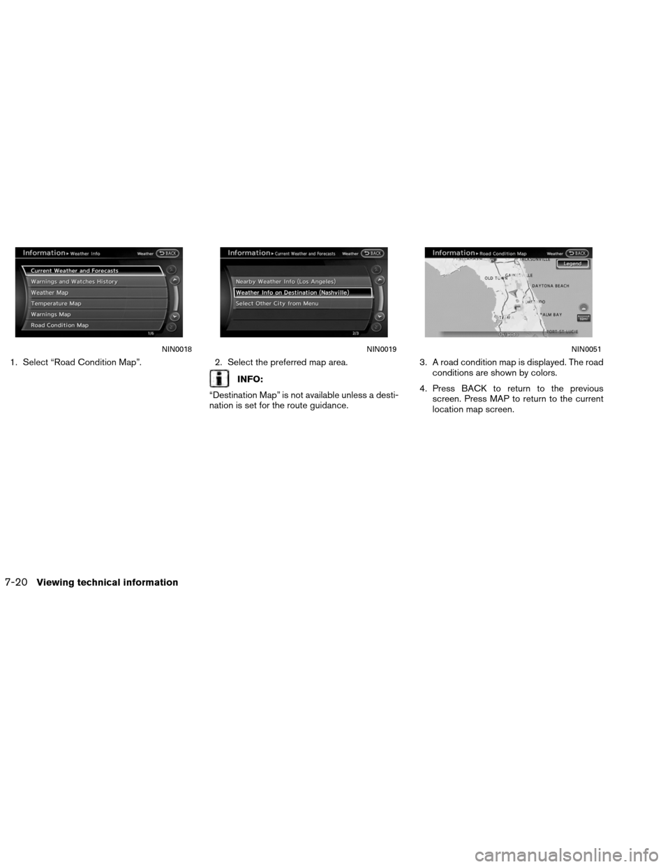 NISSAN ALTIMA COUPE 2013 D32 / 4.G Navigation Manual 1. Select “Road Condition Map”.2. Select the preferred map area.
INFO:
“Destination Map” is not available unless a desti-
nation is set for the route guidance. 3. A road condition map is displ