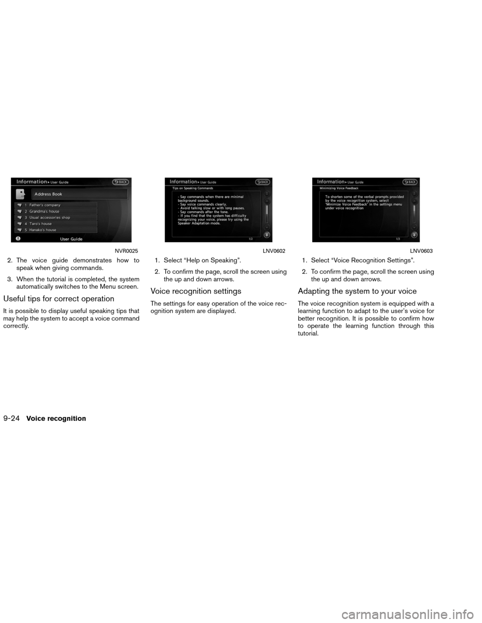 NISSAN ALTIMA COUPE 2013 D32 / 4.G Navigation Manual 2. The voice guide demonstrates how tospeak when giving commands.
3. When the tutorial is completed, the system automatically switches to the Menu screen.
Useful tips for correct operation
It is possi