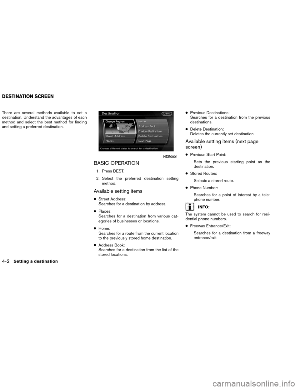 NISSAN ALTIMA COUPE 2013 D32 / 4.G Navigation Manual There are several methods available to set a
destination. Understand the advantages of each
method and select the best method for finding
and setting a preferred destination.
BASIC OPERATION
1. Press NISSAN ALTIMA COUPE 2013 D32 / 4.G Navigation Manual There are several methods available to set a
destination. Understand the advantages of each
method and select the best method for finding
and setting a preferred destination.
BASIC OPERATION
1. Press