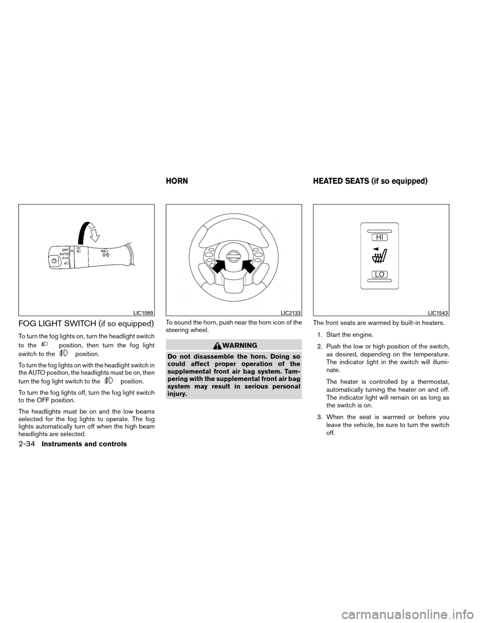 NISSAN ALTIMA COUPE 2013 D32 / 4.G Owners Manual FOG LIGHT SWITCH (if so equipped)
To turn the fog lights on, turn the headlight switch
to the
position, then turn the fog light
switch to the
position.
To turn the fog lights on with the headlight swi NISSAN ALTIMA COUPE 2013 D32 / 4.G Owners Manual FOG LIGHT SWITCH (if so equipped)
To turn the fog lights on, turn the headlight switch
to the
position, then turn the fog light
switch to the
position.
To turn the fog lights on with the headlight swi