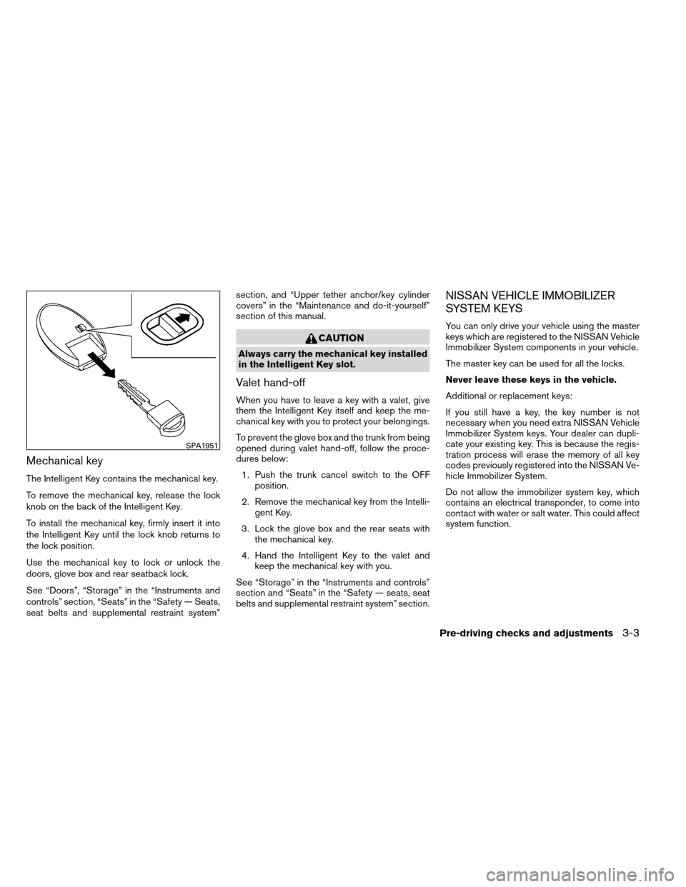 NISSAN ALTIMA COUPE 2013 D32 / 4.G Owners Manual Mechanical key
The Intelligent Key contains the mechanical key.
To remove the mechanical key, release the lock
knob on the back of the Intelligent Key.
To install the mechanical key, firmly insert it NISSAN ALTIMA COUPE 2013 D32 / 4.G Owners Manual Mechanical key
The Intelligent Key contains the mechanical key.
To remove the mechanical key, release the lock
knob on the back of the Intelligent Key.
To install the mechanical key, firmly insert it