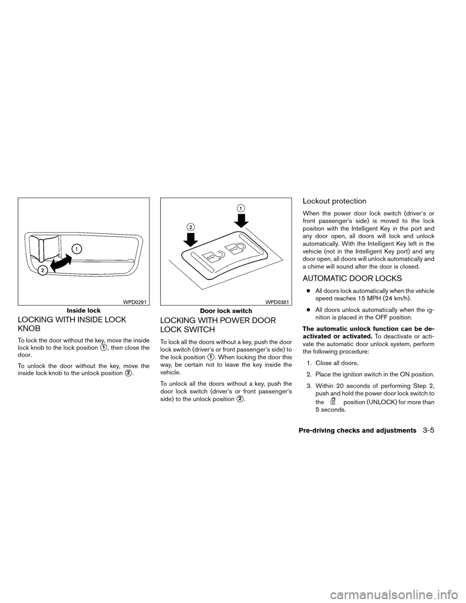 NISSAN ALTIMA COUPE 2013 D32 / 4.G Owners Manual LOCKING WITH INSIDE LOCK
KNOB
To lock the door without the key, move the inside
lock knob to the lock position
1, then close the
door.
To unlock the door without the key, move the
inside lock knob to NISSAN ALTIMA COUPE 2013 D32 / 4.G Owners Manual LOCKING WITH INSIDE LOCK
KNOB
To lock the door without the key, move the inside
lock knob to the lock position
1, then close the
door.
To unlock the door without the key, move the
inside lock knob to