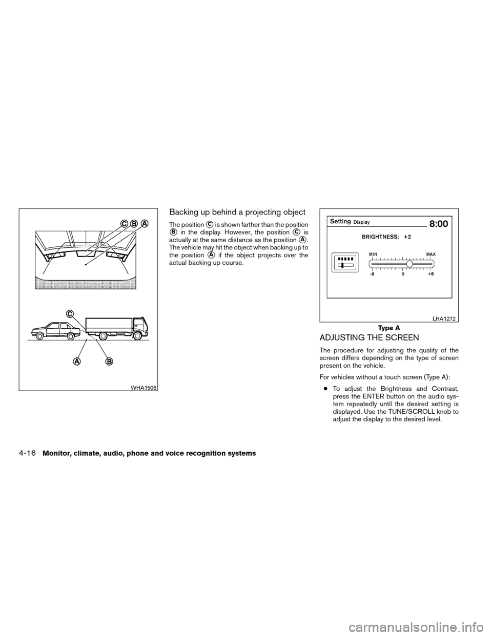 NISSAN ALTIMA COUPE 2013 D32 / 4.G Owners Manual Backing up behind a projecting object
The positionCis shown farther than the position
Bin the display. However, the positionCis
actually at the same distance as the position
A.
The vehicle may hit