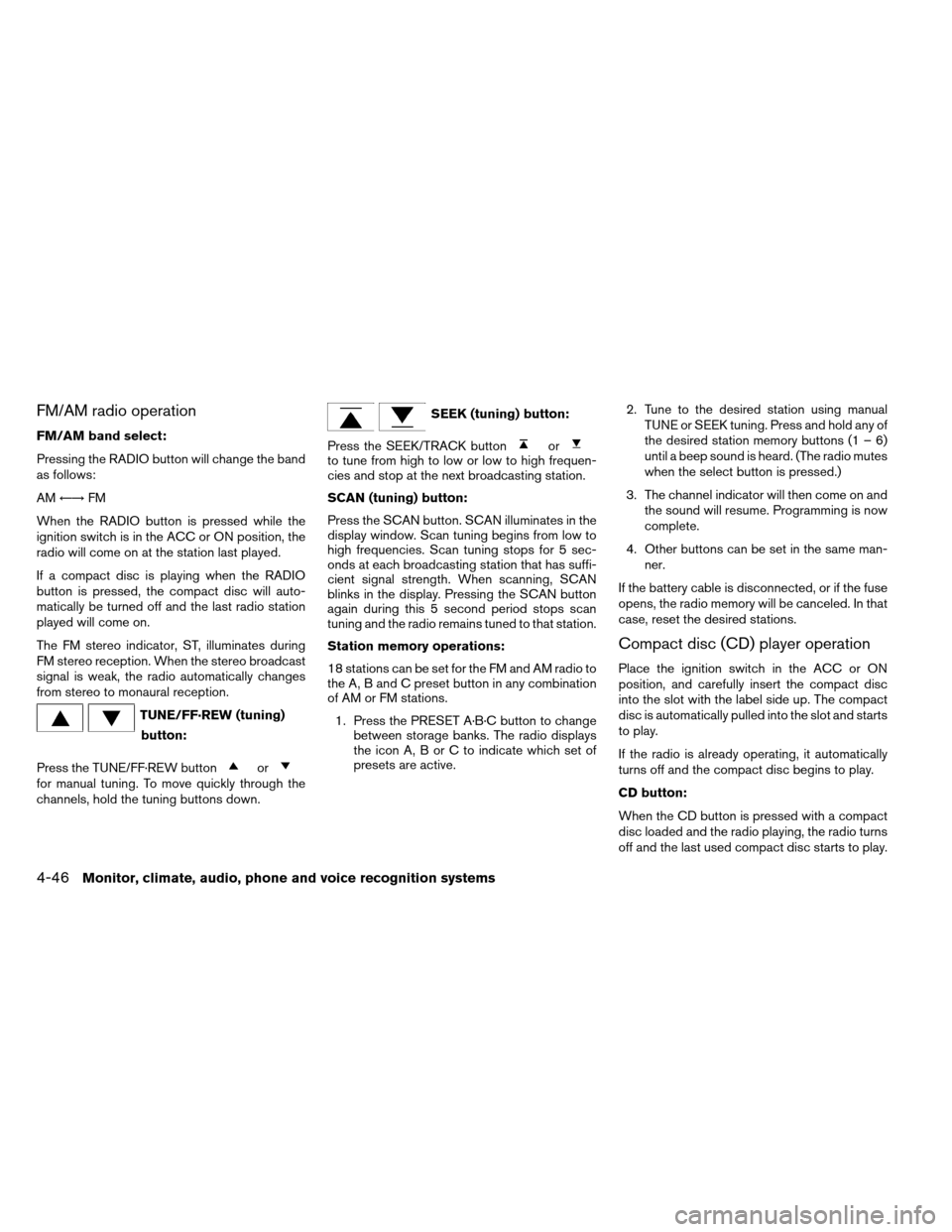 NISSAN ALTIMA COUPE 2013 D32 / 4.G Owners Manual FM/AM radio operation
FM/AM band select:
Pressing the RADIO button will change the band
as follows:
AM←→ FM
When the RADIO button is pressed while the
ignition switch is in the ACC or ON position, NISSAN ALTIMA COUPE 2013 D32 / 4.G Owners Manual FM/AM radio operation
FM/AM band select:
Pressing the RADIO button will change the band
as follows:
AM←→ FM
When the RADIO button is pressed while the
ignition switch is in the ACC or ON position,